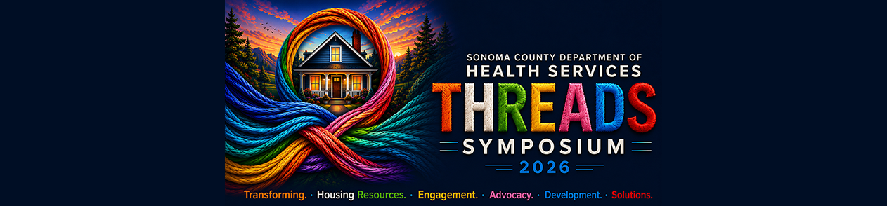 Sonoma County Department of Health Services – THREADS Symposium 2026 - Transforming. Housing Resources. Engagement. Advocacy. Development. Solutions.
